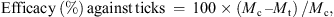 $$ \mathrm{Efficacy}\enspace (\%)\enspace \mathrm{against}\enspace \mathrm{ticks}\enspace =\enspace 100\times ({M}_{\mathrm{c}}\enspace \endash {M}_{\mathrm{t}})\enspace /{M}_{\mathrm{c}}, $$