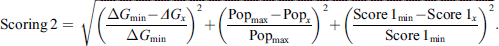 $$ \mathrm{Scoring}\enspace 2=\enspace \sqrt{{\left(\frac{{\Delta G}_{\mathrm{min}}-{{\Delta G}}_x}{{\Delta G}_{\mathrm{min}}}\right)}^2+{\left(\frac{{\mathrm{Pop}}_{\mathrm{max}}-{\mathrm{Pop}}_x}{{\mathrm{Pop}}_{\mathrm{max}}}\right)}^2+{\left(\frac{{\mathrm{Score}\enspace 1}_{\mathrm{min}}-{\mathrm{Score}\enspace 1}_x}{{\mathrm{Score}\enspace 1}_{\mathrm{min}}}\right)}^2}. $$